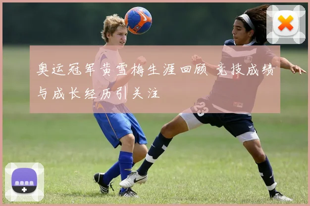 奥运冠军黄雪梅生涯回顾 竞技成绩与成长经历引关注