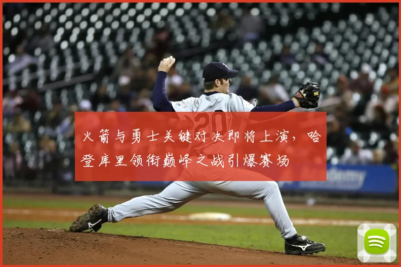 火箭与勇士关键对决即将上演，哈登库里领衔巅峰之战引爆赛场