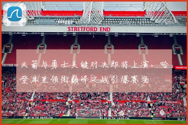 火箭与勇士关键对决即将上演，哈登库里领衔巅峰之战引爆赛场