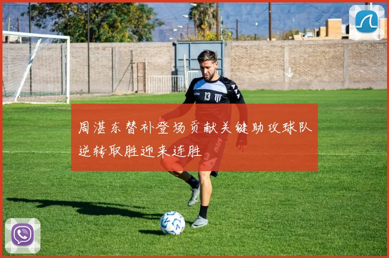 周湛东替补登场贡献关键助攻球队逆转取胜迎来连胜