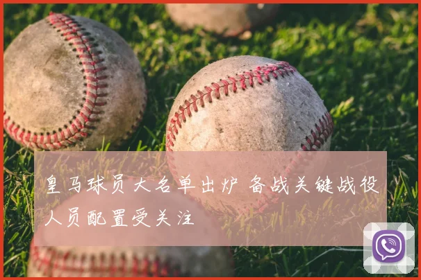 皇马球员大名单出炉 备战关键战役人员配置受关注