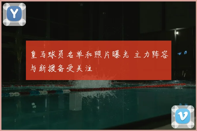 皇马球员名单和照片曝光 主力阵容与新援备受关注