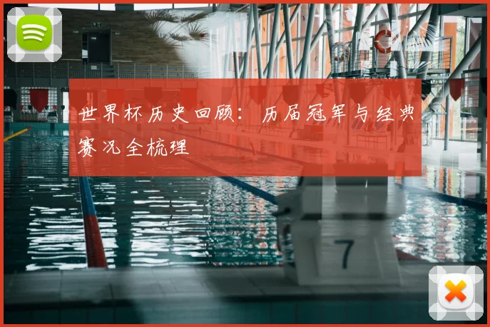 世界杯历史回顾：历届冠军与经典赛况全梳理