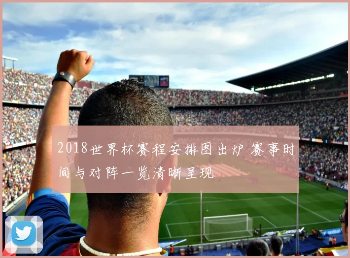 2018世界杯赛程安排图出炉 赛事时间与对阵一览清晰呈现