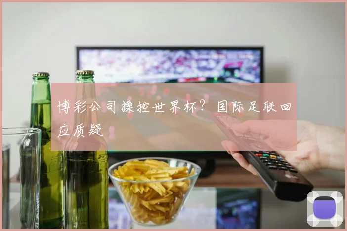 博彩公司操控世界杯?国际足联回应质疑