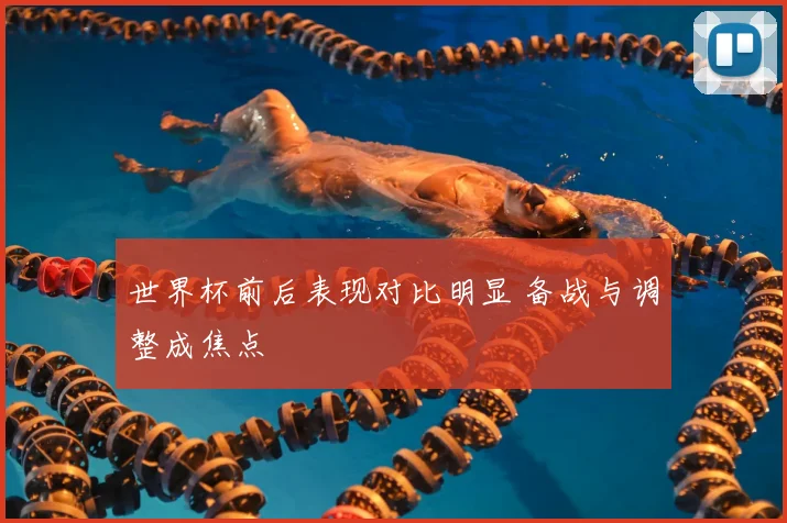 世界杯前后表现对比明显 备战与调整成焦点