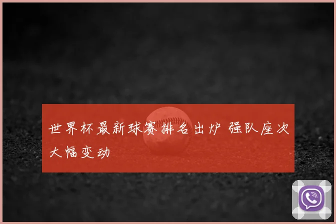 世界杯最新球赛排名出炉 强队座次大幅变动