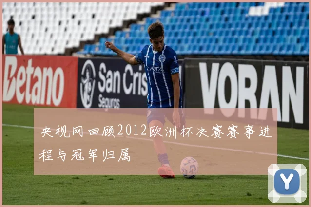 央视网回顾2012欧洲杯决赛赛事进程与冠军归属