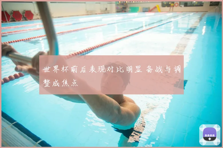 世界杯前后表现对比明显 备战与调整成焦点